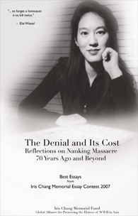 THE DENIAL AND ITS COST: REFLECTIONS ON NANKING MASSACRE 70 YEARS AGO AND BEYOND - Best Essays from Iris Chang Memorial Essay Contest 2007